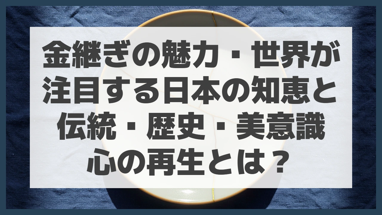 金継ぎの魅力・世界が注目する日本の知恵と伝統・歴史・美意識・心の再生とは？